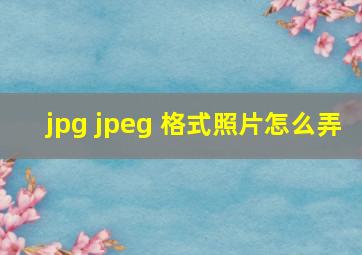 jpg jpeg 格式照片怎么弄